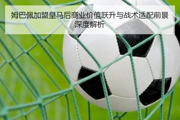 姆巴佩加盟皇马后商业价值跃升与战术适配前景深度解析