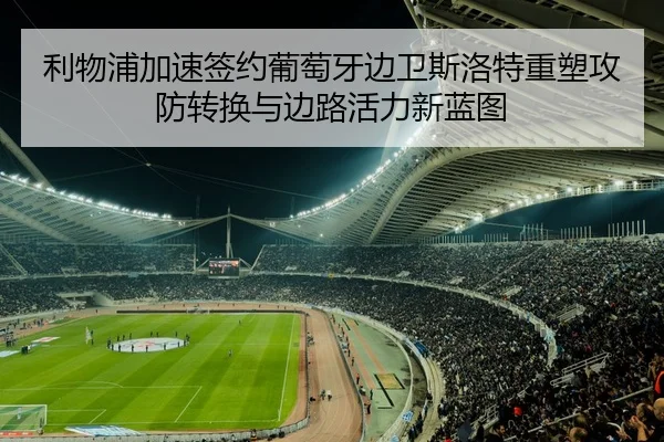 利物浦加速签约葡萄牙边卫斯洛特重塑攻防转换与边路活力新蓝图