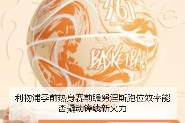 利物浦季前热身赛前瞻努涅斯跑位效率能否撬动锋线新火力